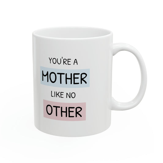 You are a Mother like no other Mug Ceramic Mugs,  Mugs for Mothers Show Mom Love Mugs 11oz